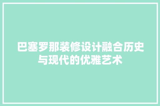 巴塞罗那装修设计融合历史与现代的优雅艺术