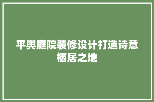 平舆庭院装修设计打造诗意栖居之地