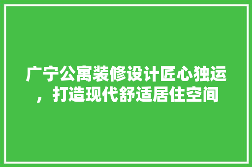 广宁公寓装修设计匠心独运，打造现代舒适居住空间