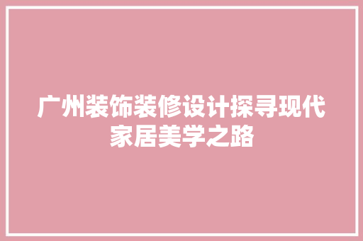 广州装饰装修设计探寻现代家居美学之路