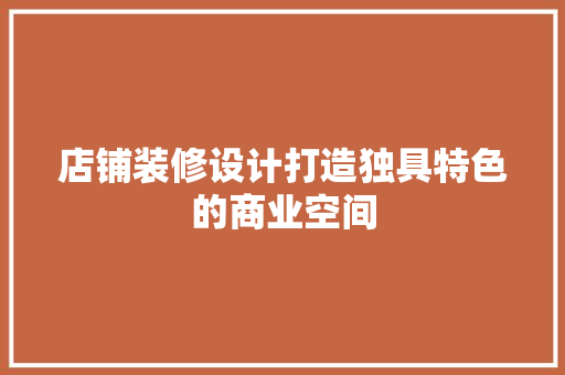 店铺装修设计打造独具特色的商业空间  第1张