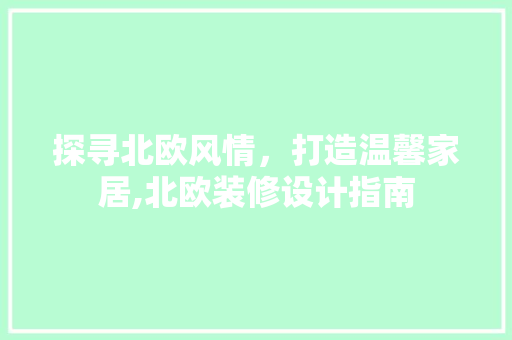 探寻北欧风情，打造温馨家居,北欧装修设计指南