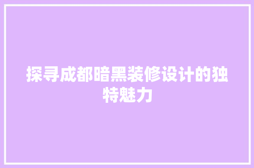 探寻成都暗黑装修设计的独特魅力