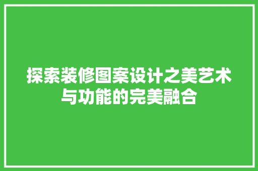 探索装修图案设计之美艺术与功能的完美融合