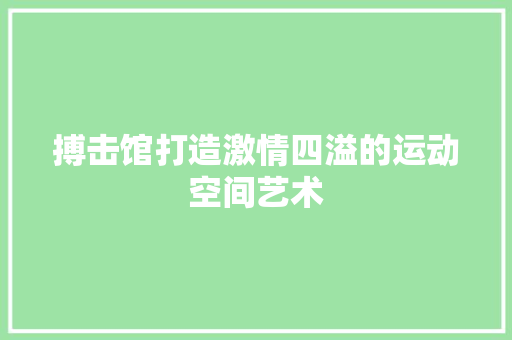 搏击馆打造激情四溢的运动空间艺术
