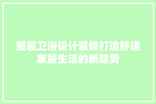 整装卫浴设计装修打造舒适家居生活的新趋势