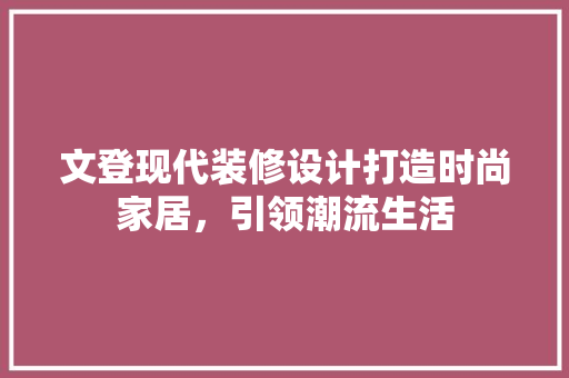 文登现代装修设计打造时尚家居，引领潮流生活