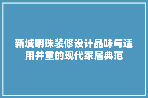 新城明珠装修设计品味与适用并重的现代家居典范