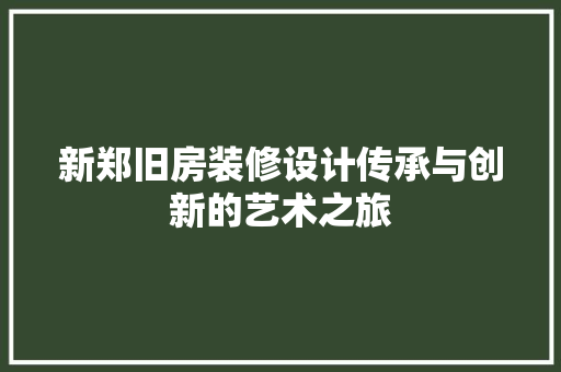 新郑旧房装修设计传承与创新的艺术之旅