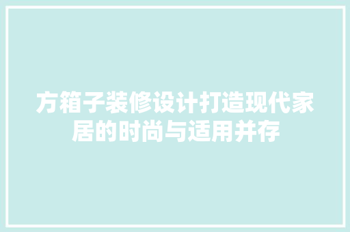 方箱子装修设计打造现代家居的时尚与适用并存