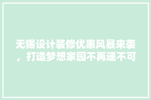 无锡设计装修优惠风暴来袭，打造梦想家园不再遥不可及