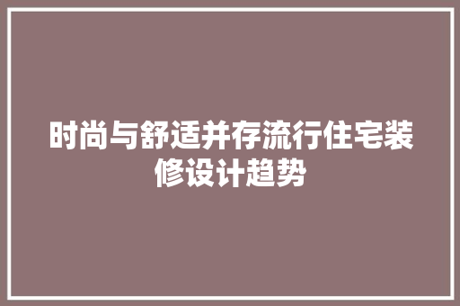 时尚与舒适并存流行住宅装修设计趋势