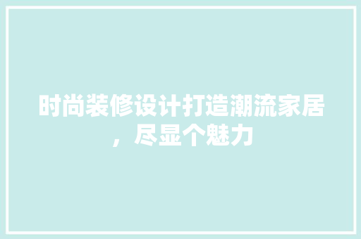 时尚装修设计打造潮流家居，尽显个魅力