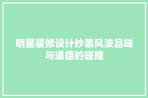 明星装修设计抄袭风波品味与道德的碰撞