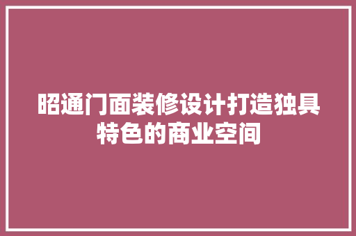 昭通门面装修设计打造独具特色的商业空间
