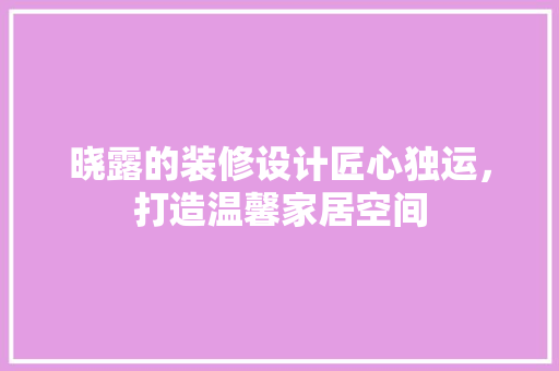 晓露的装修设计匠心独运，打造温馨家居空间