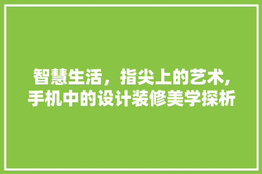 智慧生活，指尖上的艺术,手机中的设计装修美学探析