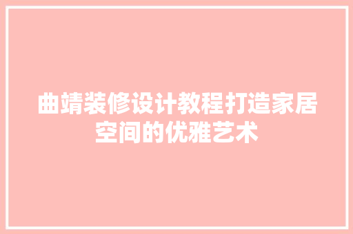 曲靖装修设计教程打造家居空间的优雅艺术