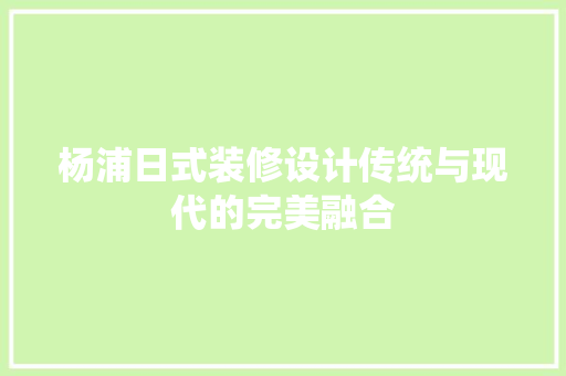 杨浦日式装修设计传统与现代的完美融合