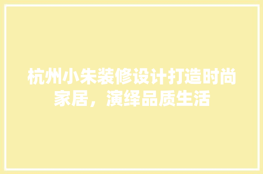 杭州小朱装修设计打造时尚家居，演绎品质生活