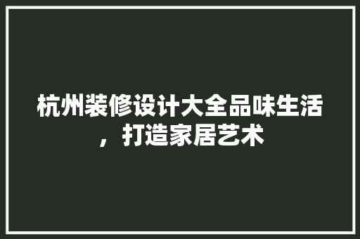 杭州装修设计大全品味生活，打造家居艺术
