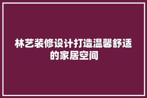 林艺装修设计打造温馨舒适的家居空间