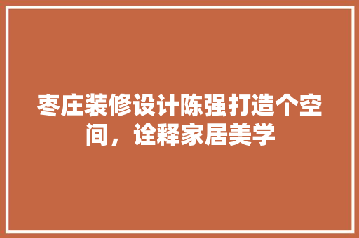 枣庄装修设计陈强打造个空间，诠释家居美学