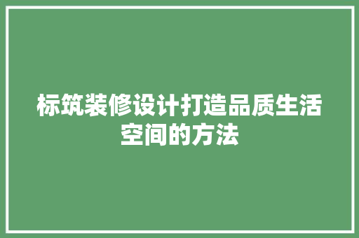 标筑装修设计打造品质生活空间的方法