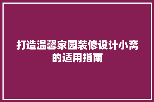打造温馨家园装修设计小窝的适用指南