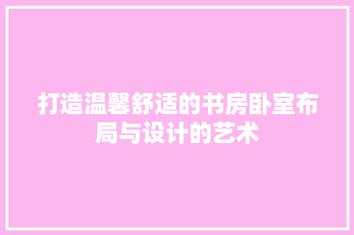 打造温馨舒适的书房卧室布局与设计的艺术