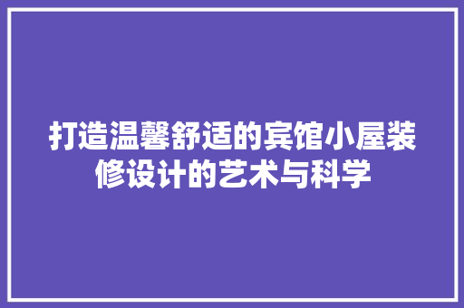 打造温馨舒适的宾馆小屋装修设计的艺术与科学