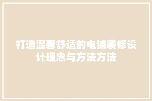 打造温馨舒适的电铺装修设计理念与方法方法