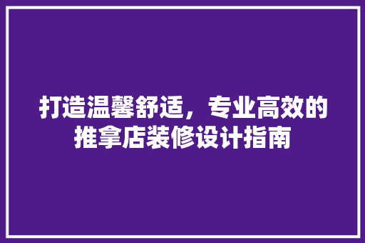 打造温馨舒适，专业高效的推拿店装修设计指南