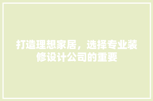打造理想家居，选择专业装修设计公司的重要