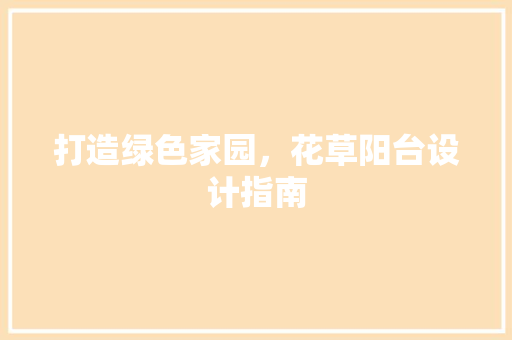 打造绿色家园，花草阳台设计指南