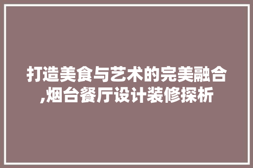 打造美食与艺术的完美融合,烟台餐厅设计装修探析