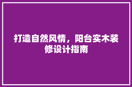 打造自然风情，阳台实木装修设计指南