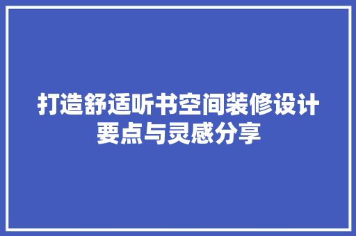 打造舒适听书空间装修设计要点与灵感分享