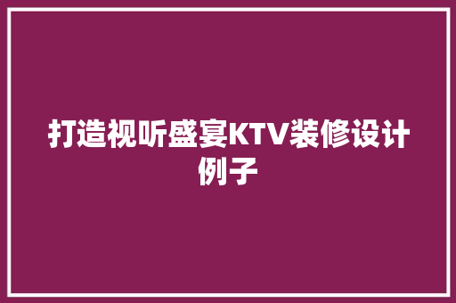 打造视听盛宴KTV装修设计例子