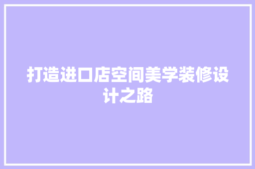 打造进口店空间美学装修设计之路