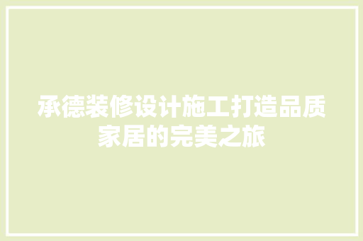 承德装修设计施工打造品质家居的完美之旅