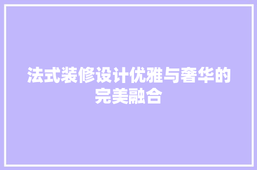 法式装修设计优雅与奢华的完美融合