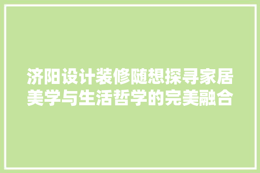 济阳设计装修随想探寻家居美学与生活哲学的完美融合