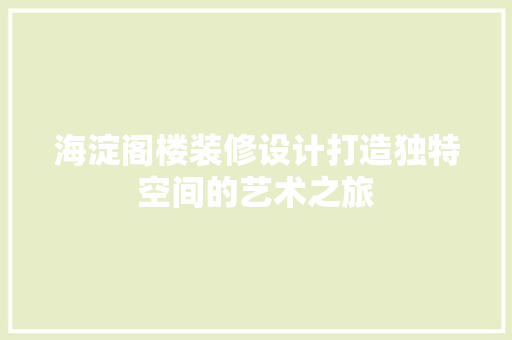海淀阁楼装修设计打造独特空间的艺术之旅