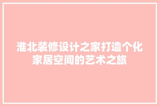 淮北装修设计之家打造个化家居空间的艺术之旅