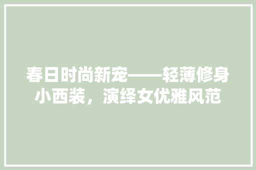 春日时尚新宠——轻薄修身小西装，演绎女优雅风范