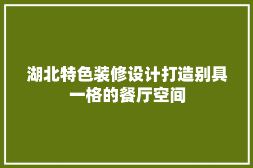 湖北特色装修设计打造别具一格的餐厅空间