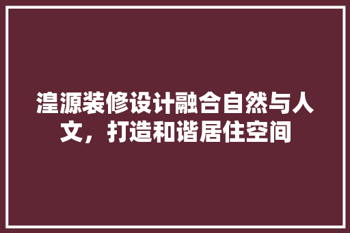 湟源装修设计融合自然与人文，打造和谐居住空间