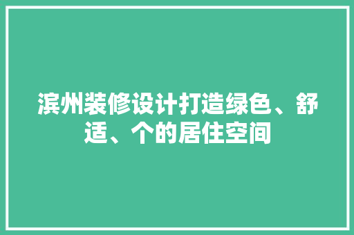 滨州装修设计打造绿色、舒适、个的居住空间
