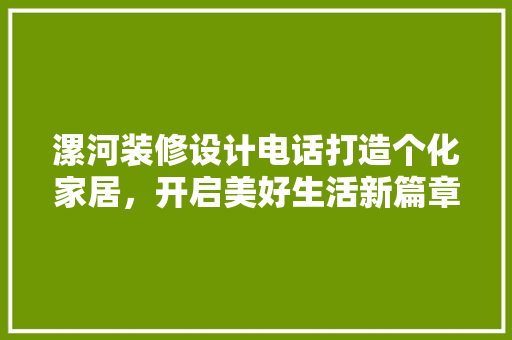 漯河装修设计电话打造个化家居，开启美好生活新篇章